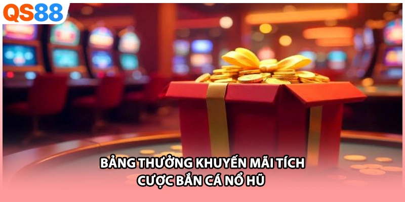 Bảng thưởng khuyến mãi tích cược bắn cá nổ hũ 