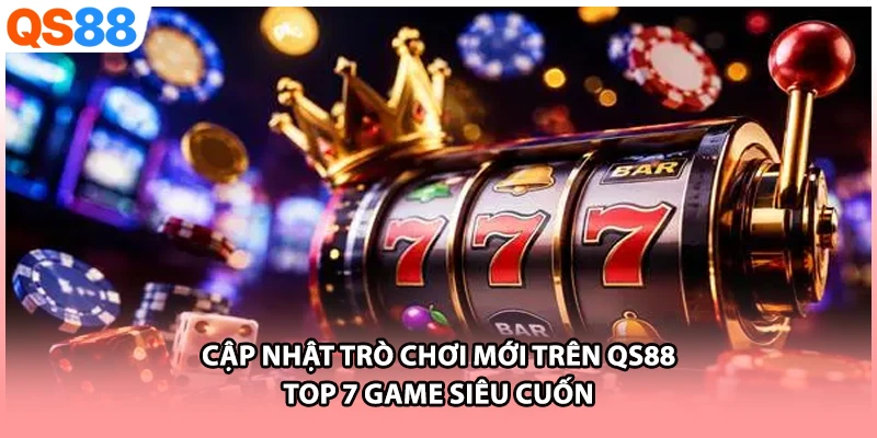 Cập Nhật Trò Chơi Mới Trên QS88 | Top 7 Game Siêu Cuốn