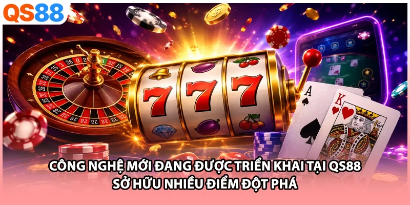Công nghệ mới đang được triển khai tại QS88 sở hữu nhiều điểm đột phá
