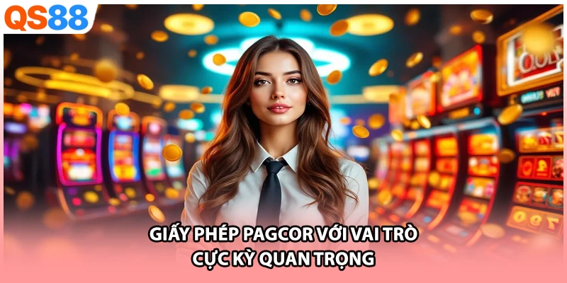 Giấy phép PAGCOR với vai trò cực kỳ quan trọng