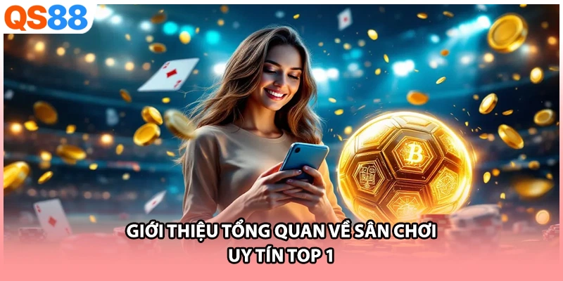 Giới thiệu tổng quan về sân chơi uy tín top 1