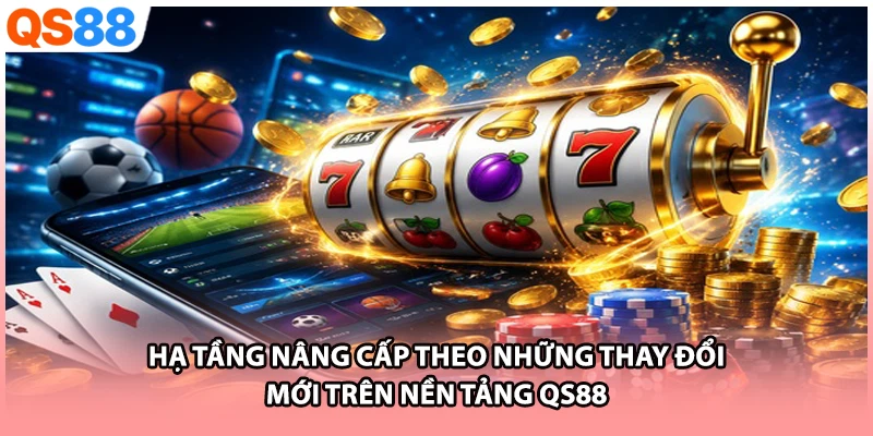 Hạ tầng nâng cấp theo những thay đổi mới trên nền tảng QS88 