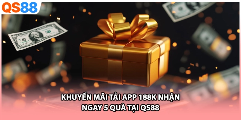 Khuyến Mãi Tải App 188k Nhận Ngay 5 Quà Tại QS88