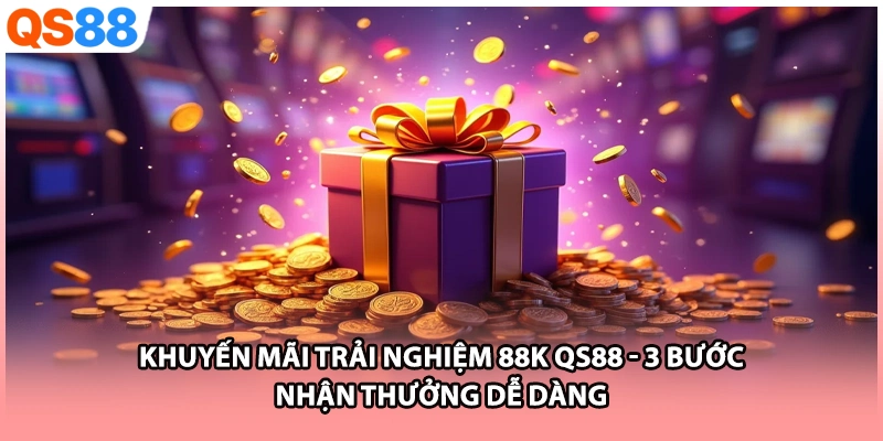 Khuyến Mãi Trải Nghiệm 88k QS88 - 3 Bước Nhận Thưởng Dễ Dàng
