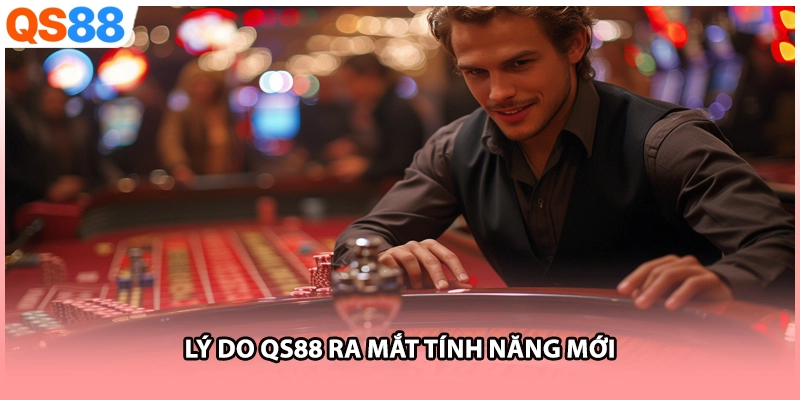 Lý do QS88 ra mắt tính năng mới