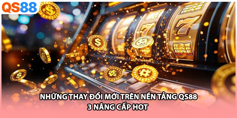 Những Thay Đổi Mới Trên Nền Tảng QS88 - 3 Nâng Cấp Hot