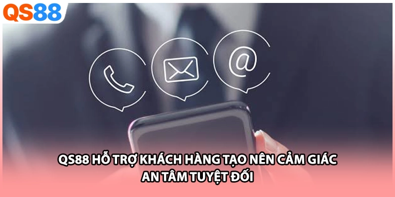 QS88 hỗ trợ khách hàng tạo nên cảm giác an tâm tuyệt đối