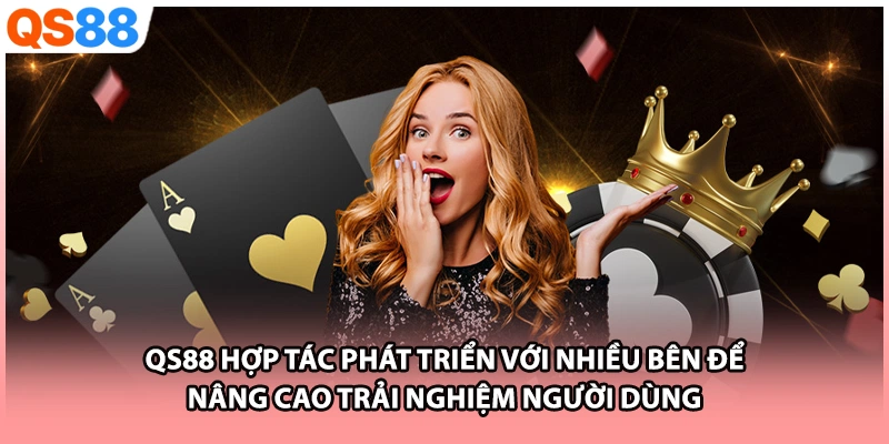 QS88 hợp tác phát triển với nhiều bên để nâng cao trải nghiệm người dùng