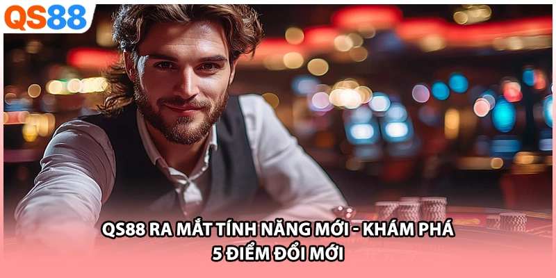QS88 Ra Mắt Tính Năng Mới | Khám Phá 5 Điểm Đổi Mới