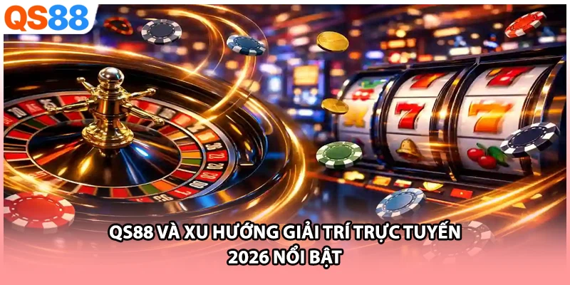 QS88 và xu hướng giải trí trực tuyến 2026 nổi bật