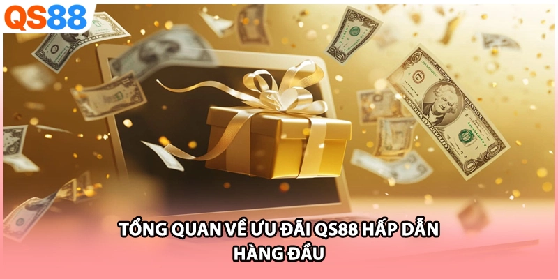 Tổng quan về ưu đãi QS88 hấp dẫn hàng đầu